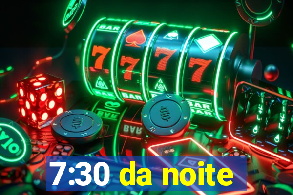 7:30 da noite